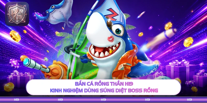Bắn Cá Rồng Thần H19 - Kinh Nghiệm Dùng Súng Diệt Boss Rồng